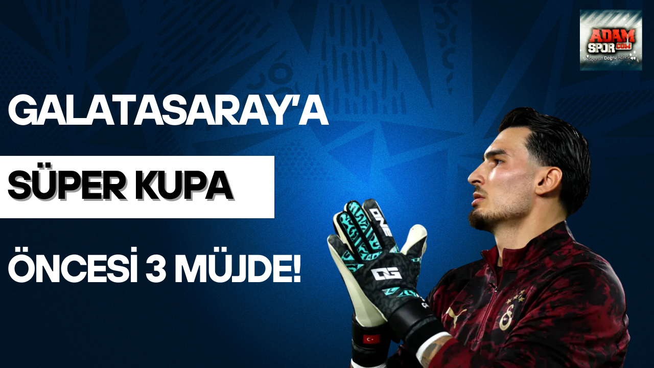 Galatasaray’a süper kupa öncesi 3 müjde!