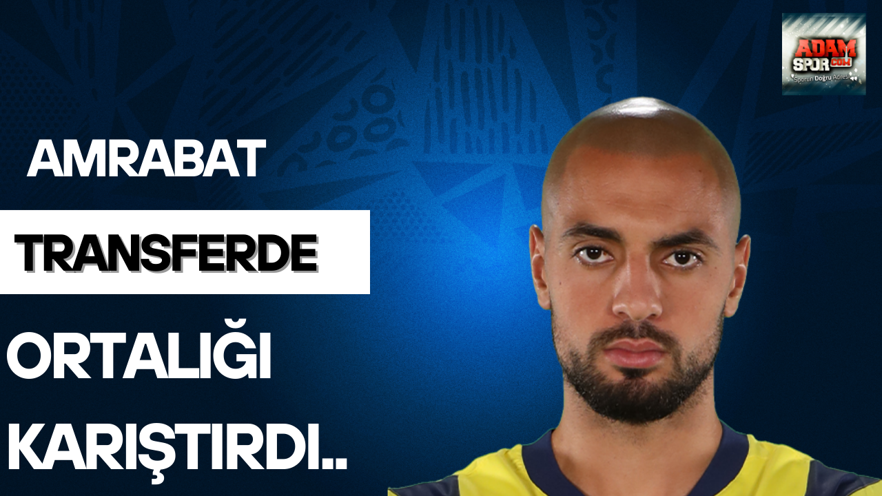 Amrabat transferde ortalığı karıştırdı!