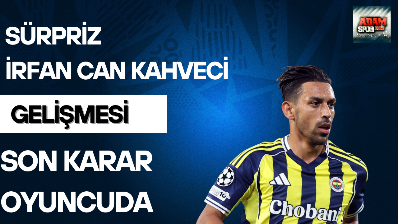 Sürpriz İrfan Can Kahveci gelişmesi