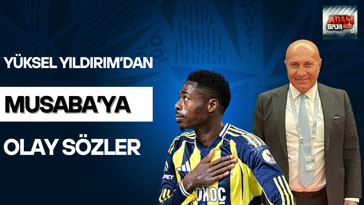 Yüksel Yıldırım’dan Musaba’ya olay sözler
