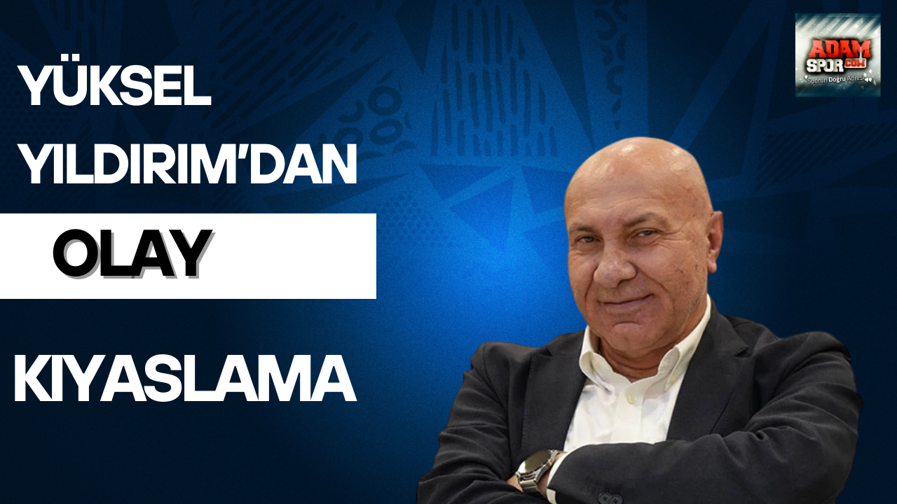 Yüksel Yıldırım’dan olay kıyaslama